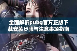 全面解析pubg官方正版下载安装步骤与注意事项指南