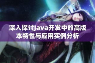 深入探讨Java开发中的高版本特性与应用实例分析