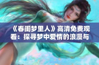 《春闺梦里人》高清免费观看：探寻梦中爱情的浪漫与现实纠葛