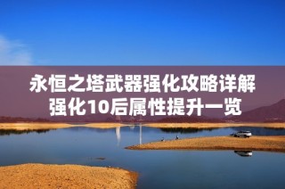 永恒之塔武器强化攻略详解 强化10后属性提升一览
