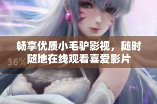 畅享优质小毛驴影视，随时随地在线观看喜爱影片