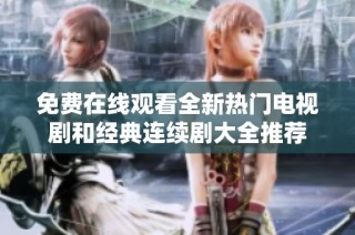 免费在线观看全新热门电视剧和经典连续剧大全推荐
