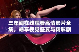 三年间在线观看高清影片全集，畅享视觉盛宴与精彩剧情