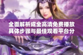 全面解析成全高清免费播放具体步骤与最佳观看平台分享