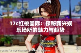 17c红桃国际：探秘新兴娱乐场所的魅力与趋势