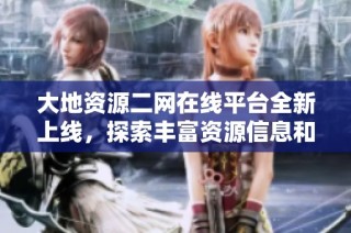 大地资源二网在线平台全新上线，探索丰富资源信息和服务功能