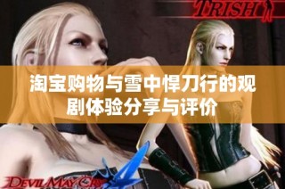 淘宝购物与雪中悍刀行的观剧体验分享与评价