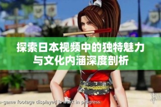 探索日本视频中的独特魅力与文化内涵深度剖析