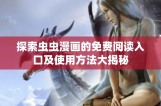 探索虫虫漫画的免费阅读入口及使用方法大揭秘