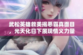 武松英雄救美揭恶霸真面目，光天化日下展现情义力量