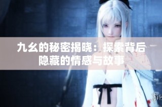 九幺的秘密揭晓：探索背后隐藏的情感与故事