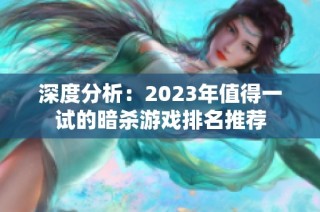 深度分析：2023年值得一试的暗杀游戏排名推荐