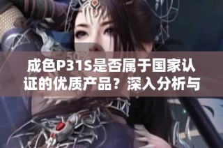 成色P31S是否属于国家认证的优质产品？深入分析与讨论