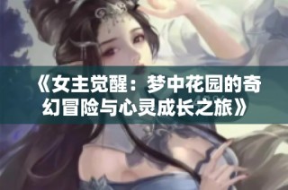 《女主觉醒：梦中花园的奇幻冒险与心灵成长之旅》