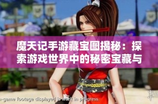 魔天记手游藏宝图揭秘：探索游戏世界中的秘密宝藏与丰厚奖励