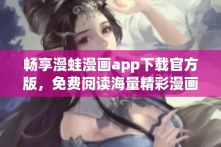 畅享漫蛙漫画app下载官方版，免费阅读海量精彩漫画内容