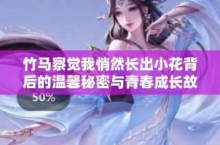 竹马察觉我悄然长出小花背后的温馨秘密与青春成长故事