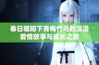 春日暖阳下青梅竹马的浪漫爱情故事与成长之旅