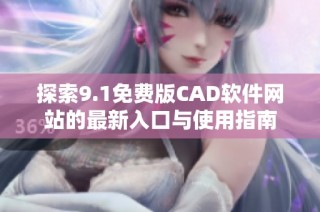 探索9.1免费版CAD软件网站的最新入口与使用指南