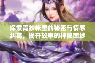 探索青纱帐里的秘密与情感纠葛，揭开故事的神秘面纱