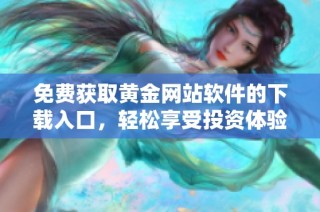 免费获取黄金网站软件的下载入口，轻松享受投资体验