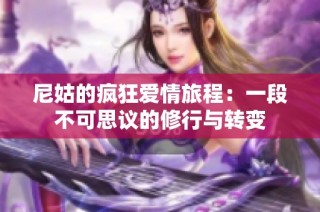 尼姑的疯狂爱情旅程：一段不可思议的修行与转变