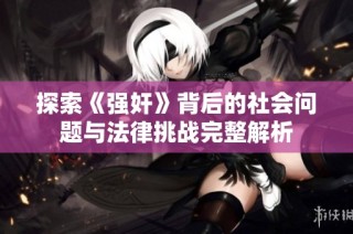 探索《强奸》背后的社会问题与法律挑战完整解析