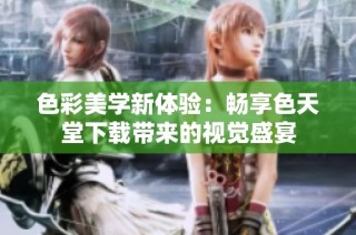 色彩美学新体验：畅享色天堂下载带来的视觉盛宴