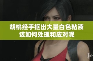 胡桃经手抠出大量白色粘液该如何处理和应对呢