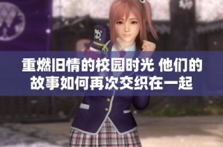 重燃旧情的校园时光 他们的故事如何再次交织在一起