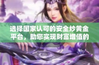 选择国家认可的安全炒黄金平台，助您实现财富增值的最佳投资选择