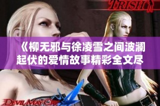 《柳无邪与徐凌雪之间波澜起伏的爱情故事精彩全文尽在其中》