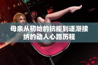 母亲从初始的抗拒到逐渐接纳的动人心路历程