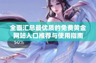 全面汇总最优质的免费黄金网站入口推荐与使用指南