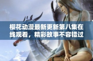 樱花动漫最新更新第八集在线观看，精彩故事不容错过！