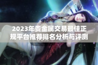 2023年贵金属交易最佳正规平台推荐排名分析与评测