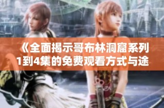 《全面揭示哥布林洞窟系列1到4集的免费观看方式与途径》