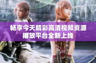 畅享今天精彩高清视频资源播放平台全新上线