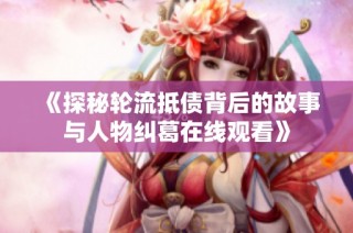 《探秘轮流抵债背后的故事与人物纠葛在线观看》