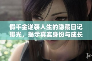 假千金逆袭人生的隐藏日记曝光，揭示真实身份与成长历程