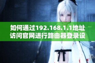 如何通过192.168.1.1地址访问官网进行路由器登录设置步骤详解
