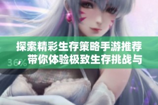 探索精彩生存策略手游推荐，带你体验极致生存挑战与乐趣