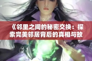 《邻里之间的秘密交换：探索完美邻居背后的真相与故事》