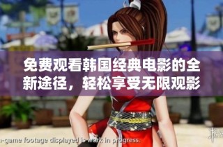 免费观看韩国经典电影的全新途径，轻松享受无限观影乐趣