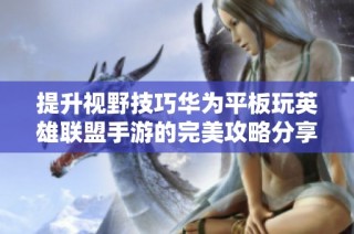 提升视野技巧华为平板玩英雄联盟手游的完美攻略分享