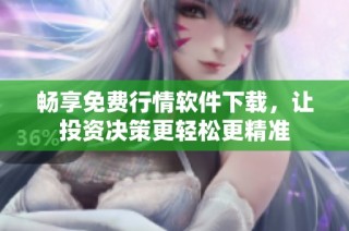 畅享免费行情软件下载，让投资决策更轻松更精准