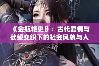 《金瓶艳史》：古代爱情与欲望交织下的社会风貌与人性探讨
