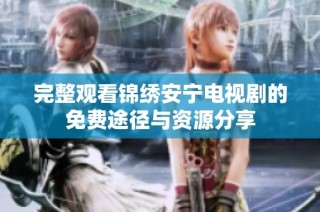 完整观看锦绣安宁电视剧的免费途径与资源分享