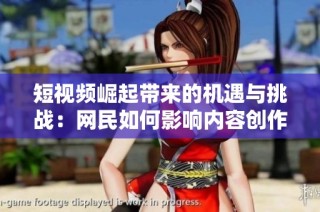 短视频崛起带来的机遇与挑战：网民如何影响内容创作与传播方式