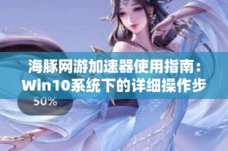 海豚网游加速器使用指南：Win10系统下的详细操作步骤